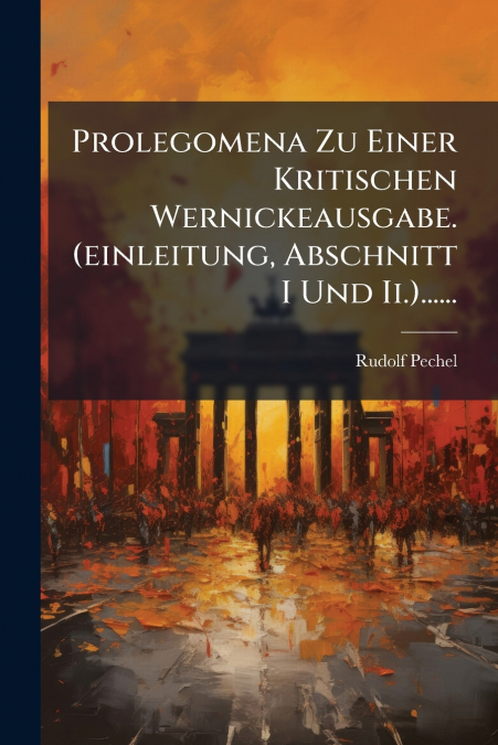 Prolegomena Zu Einer Kritischen Wernickeausgabe. (einleitung, Abschnitt I Und Ii.)......