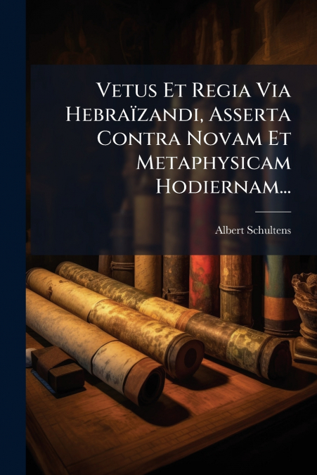 Vetus Et Regia Via Hebraïzandi, Asserta Contra Novam Et Metaphysicam Hodiernam...