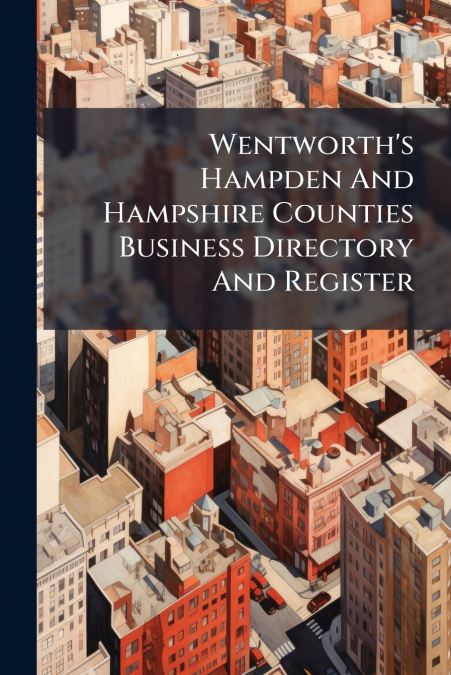 Wentworth’s Hampden And Hampshire Counties Business Directory And Register