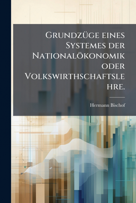 Grundzüge eines Systemes der Nationalökonomik oder Volkswirthschaftslehre.