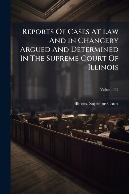 Reports Of Cases At Law And In Chancery Argued And Determined In The Supreme Court Of Illinois; Volume 92