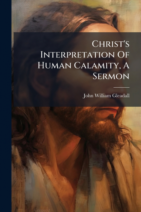 Christ’s Interpretation Of Human Calamity, A Sermon