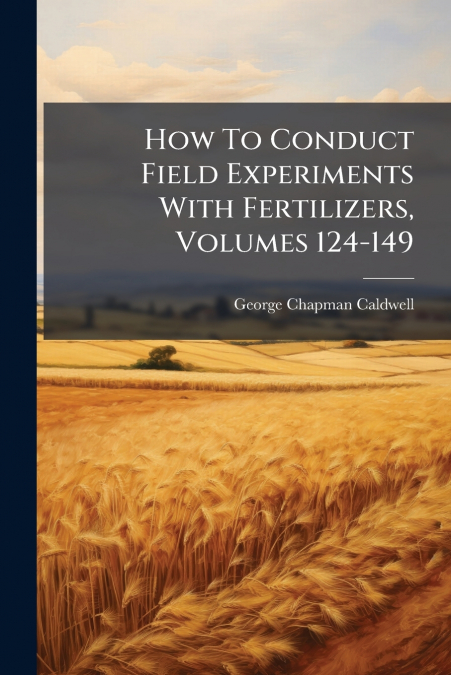 How To Conduct Field Experiments With Fertilizers, Volumes 124-149