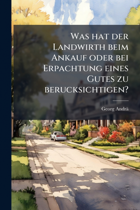 Was hat der Landwirth beim Ankauf oder bei Erpachtung eines Gutes zu berucksichtigen?