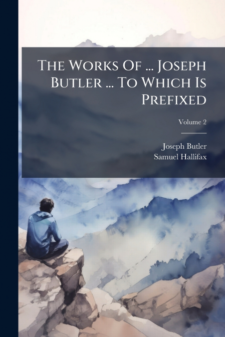 The Works Of ... Joseph Butler ... To Which Is Prefixed