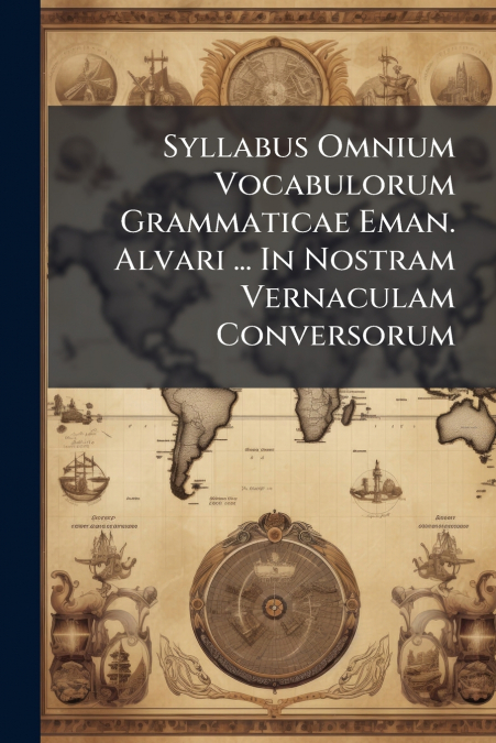 Syllabus Omnium Vocabulorum Grammaticae Eman. Alvari ... In Nostram Vernaculam Conversorum