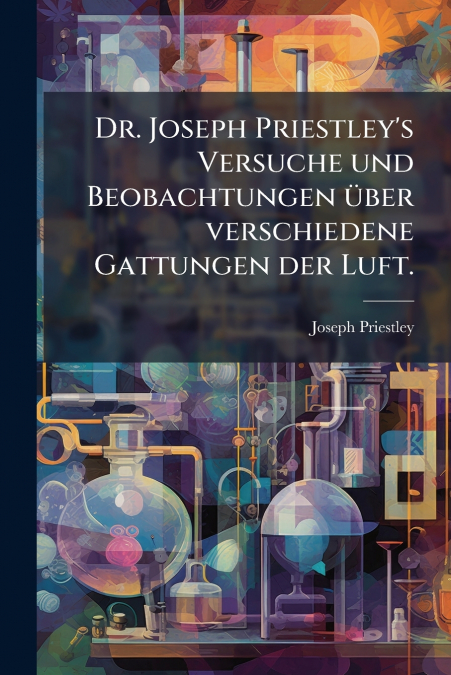 Dr. Joseph Priestley’s Versuche und Beobachtungen über verschiedene Gattungen der Luft.