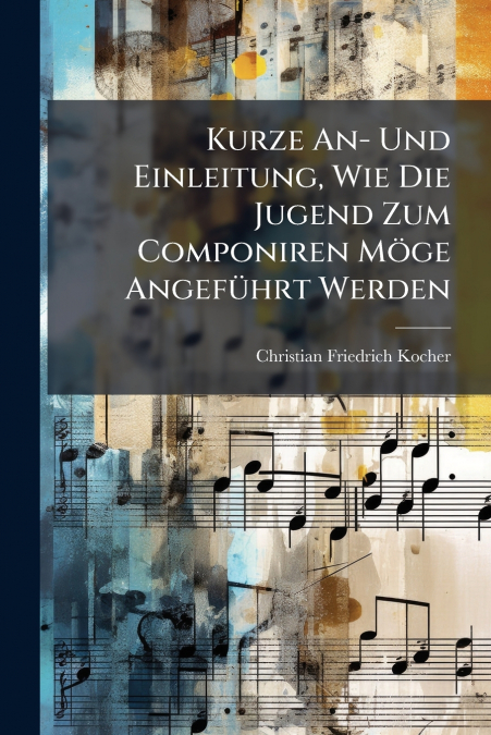 Kurze An- Und Einleitung, Wie Die Jugend Zum Componiren Möge Angeführt Werden