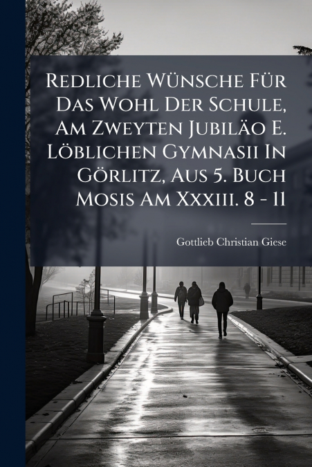 Redliche Wünsche Für Das Wohl Der Schule, Am Zweyten Jubiläo E. Löblichen Gymnasii In Görlitz, Aus 5. Buch Mosis Am Xxxiii. 8 - 11