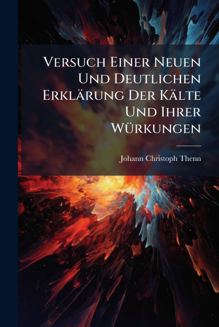 Versuch Einer Neuen Und Deutlichen Erklärung Der Kälte Und Ihrer Würkungen