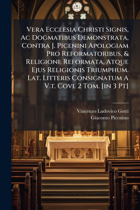 Vera Ecclesia Christi Signis, Ac Dogmatibus Demonstrata, Contra J. Picenini Apologiam Pro Reformatoribus, & Religione Reformata, Atque Ejus Religionis Triumphum. Lat. Litteris Consignatum A V.t. Covi.