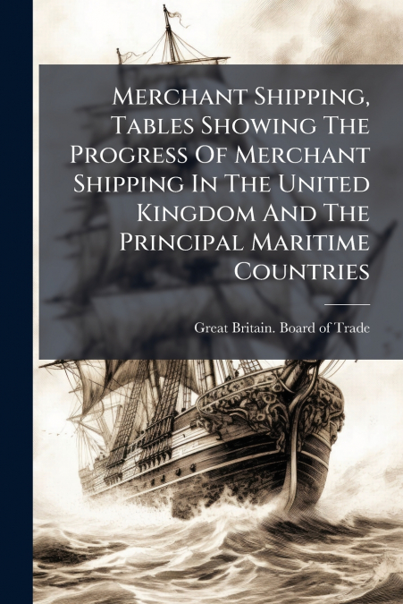 Merchant Shipping, Tables Showing The Progress Of Merchant Shipping In The United Kingdom And The Principal Maritime Countries