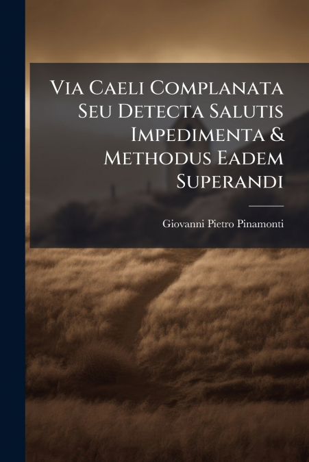 Via Caeli Complanata Seu Detecta Salutis Impedimenta & Methodus Eadem Superandi
