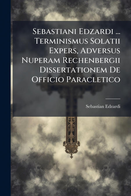 Sebastiani Edzardi ... Terminismus Solatii Expers, Adversus Nuperam Rechenbergii Dissertationem De Officio Paracletico