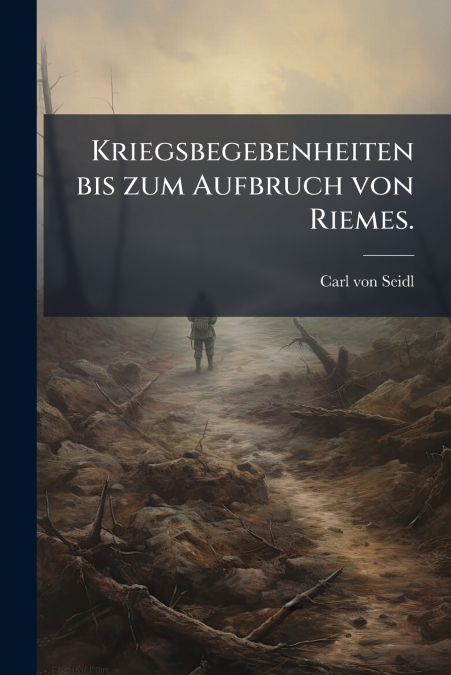 Kriegsbegebenheiten bis zum Aufbruch von Riemes.