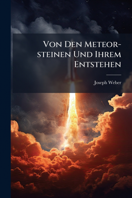 Von Den Meteor-steinen Und Ihrem Entstehen