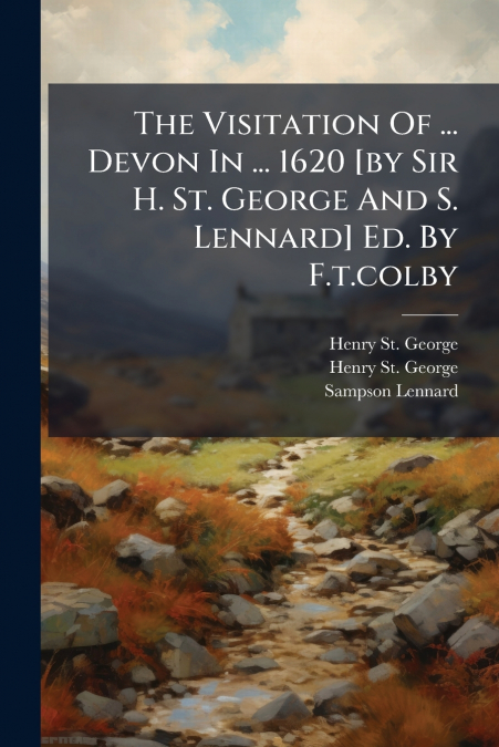 The Visitation Of ... Devon In ... 1620 [by Sir H. St. George And S. Lennard] Ed. By F.t.colby