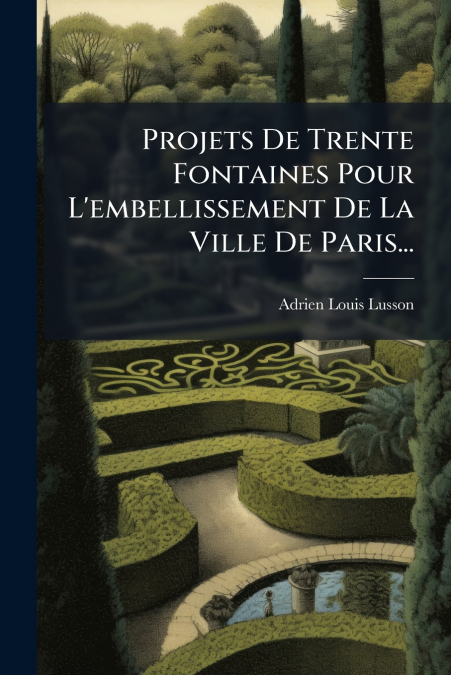 Projets De Trente Fontaines Pour L’embellissement De La Ville De Paris...