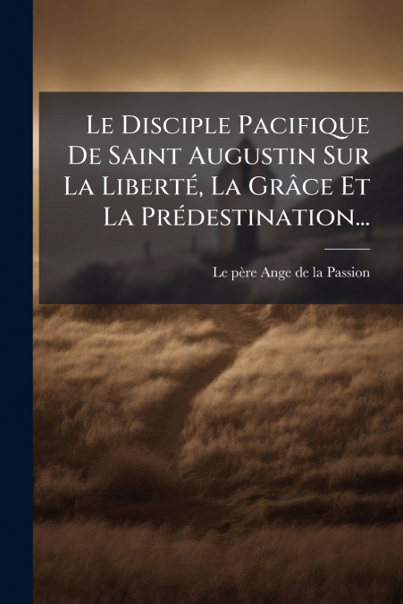 Le Disciple Pacifique De Saint Augustin Sur La Liberté, La Grâce Et La Prédestination...