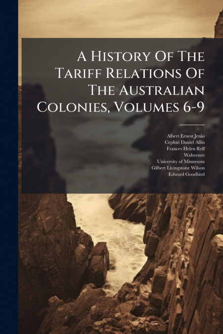 A History Of The Tariff Relations Of The Australian Colonies, Volumes 6-9