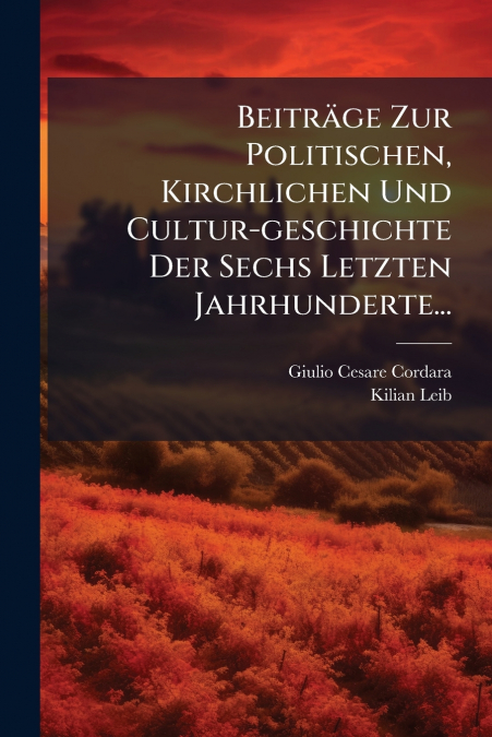Beiträge Zur Politischen, Kirchlichen Und Cultur-geschichte Der Sechs Letzten Jahrhunderte...
