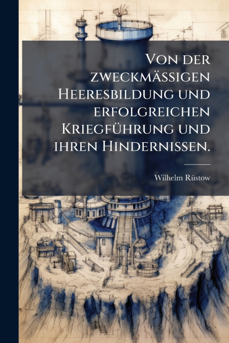 Von der zweckmässigen Heeresbildung und erfolgreichen Kriegführung und ihren Hindernissen.