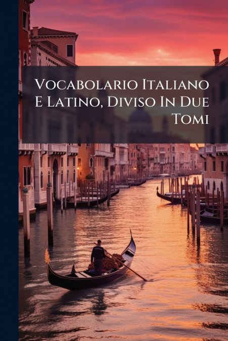 Vocabolario Italiano E Latino, Diviso In Due Tomi