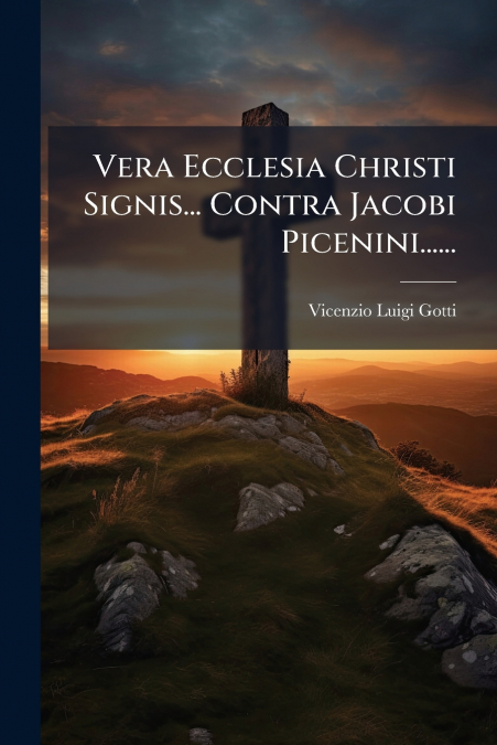 Vera Ecclesia Christi Signis... Contra Jacobi Picenini......