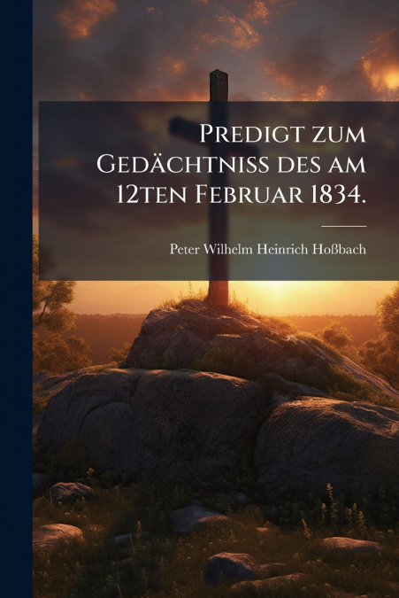 Predigt zum Gedächtniß des am 12ten Februar 1834.