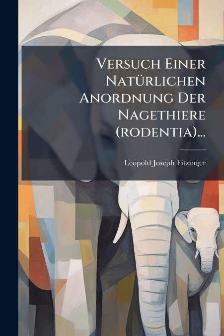 Versuch Einer Natürlichen Anordnung Der Nagethiere (rodentia)...