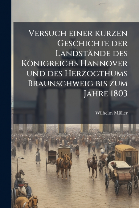 Versuch einer kurzen Geschichte der Landstände des Königreichs Hannover und des Herzogthums Braunschweig bis zum Jahre 1803