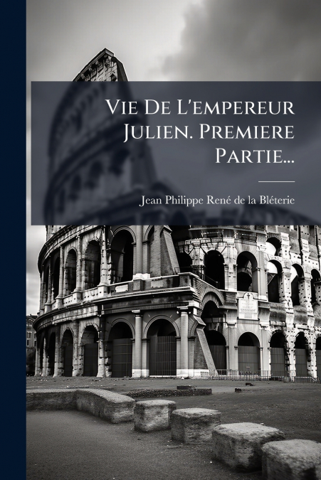 Vie De L’empereur Julien. Premiere Partie...