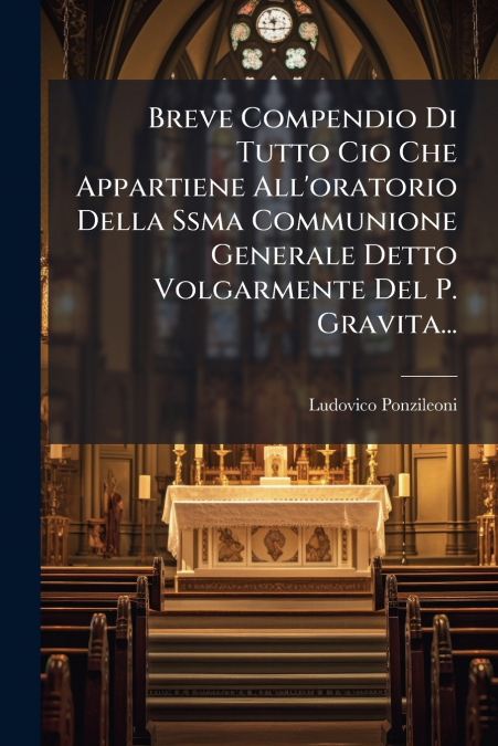 Breve Compendio Di Tutto Cio Che Appartiene All’oratorio Della Ssma Communione Generale Detto Volgarmente Del P. Gravita...