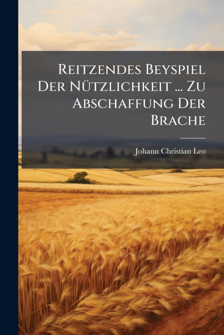 Reitzendes Beyspiel Der Nützlichkeit ... Zu Abschaffung Der Brache