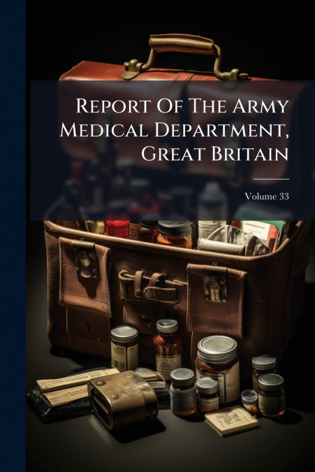 Report Of The Army Medical Department, Great Britain; Volume 33