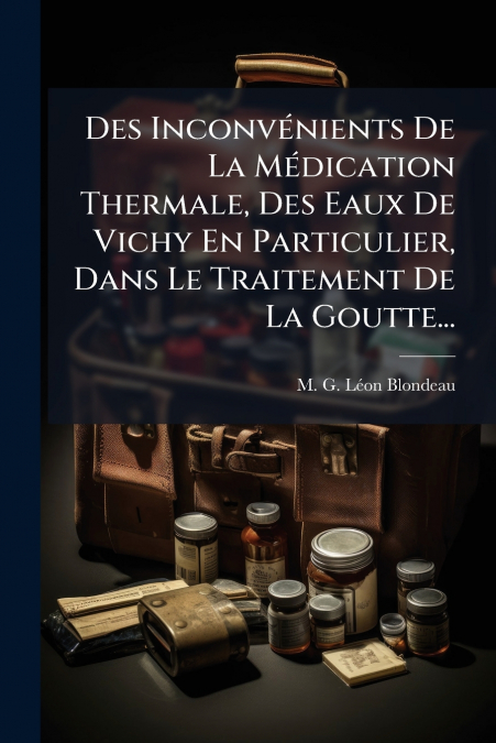 Des Inconvénients De La Médication Thermale, Des Eaux De Vichy En Particulier, Dans Le Traitement De La Goutte...