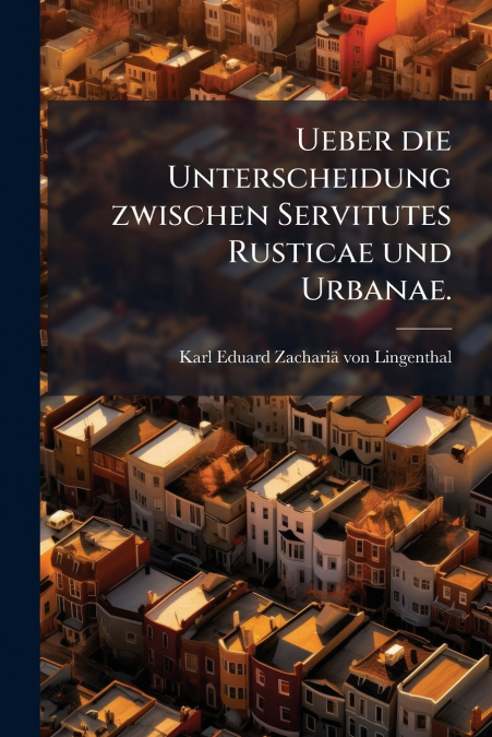 Ueber die Unterscheidung zwischen Servitutes Rusticae und Urbanae.