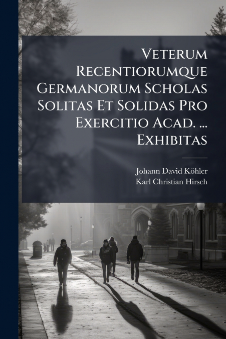 Veterum Recentiorumque Germanorum Scholas Solitas Et Solidas Pro Exercitio Acad. ... Exhibitas