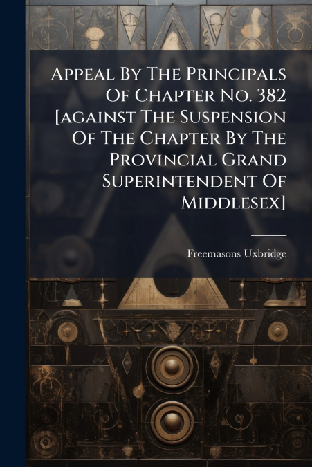 Appeal By The Principals Of Chapter No. 382 [against The Suspension Of The Chapter By The Provincial Grand Superintendent Of Middlesex]