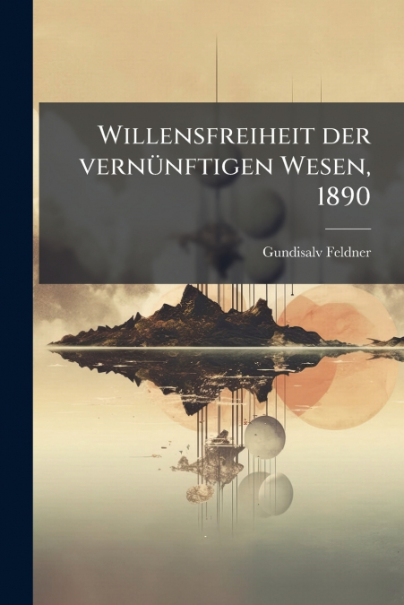 Willensfreiheit der vernünftigen Wesen, 1890