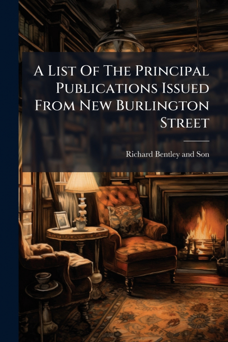 A List Of The Principal Publications Issued From New Burlington Street