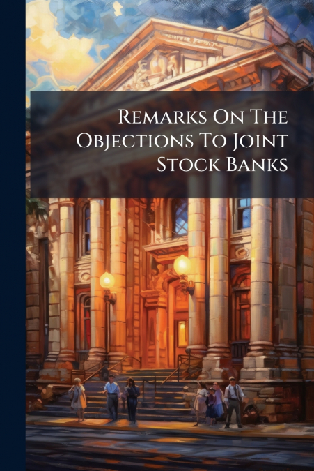 Remarks On The Objections To Joint Stock Banks