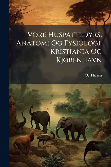Vore Huspattedyrs, Anatomi Og Fysiologi. Kristiania Og Kjøbenhavn