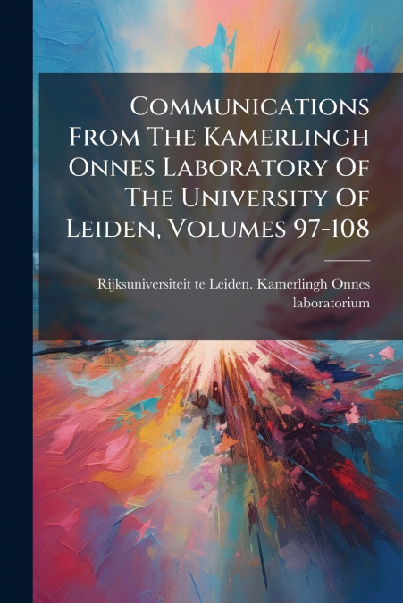Communications From The Kamerlingh Onnes Laboratory Of The University Of Leiden, Volumes 97-108