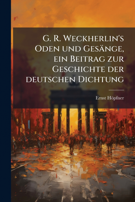 G. R. Weckherlin’s Oden und Gesänge, ein Beitrag zur Geschichte der deutschen Dichtung