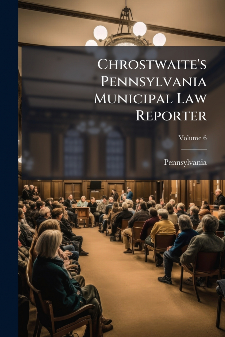 Chrostwaite’s Pennsylvania Municipal Law Reporter; Volume 6