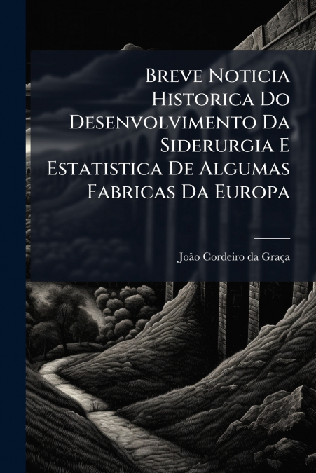 Breve Noticia Historica Do Desenvolvimento Da Siderurgia E Estatistica De Algumas Fabricas Da Europa