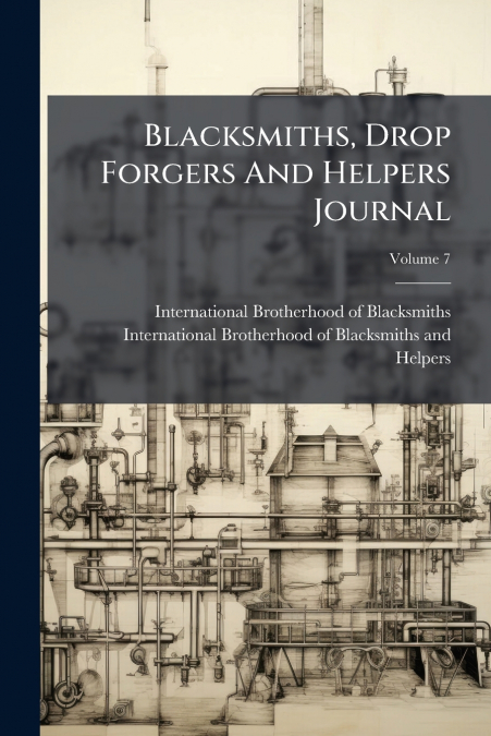 Blacksmiths, Drop Forgers And Helpers Journal; Volume 7