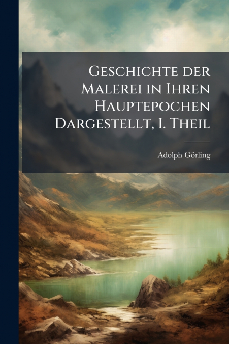 Geschichte der Malerei in Ihren Hauptepochen Dargestellt, I. Theil