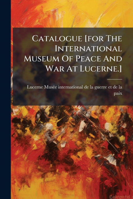 Catalogue [for The International Museum Of Peace And War At Lucerne.]